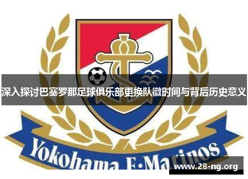 深入探讨巴塞罗那足球俱乐部更换队徽时间与背后历史意义