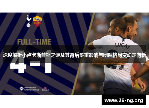 深度解析小卢卡斯替补之谜及其背后多重影响与团队格局变动走向新